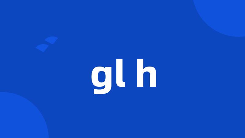 gl h