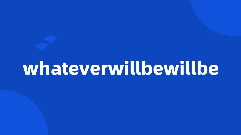 whateverwillbewillbe