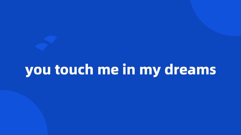 you touch me in my dreams