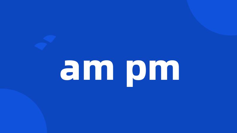 am pm