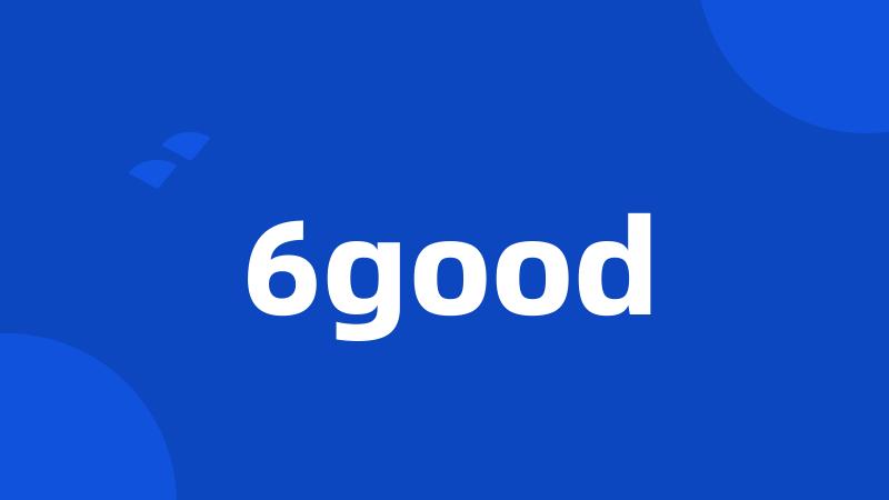 6good