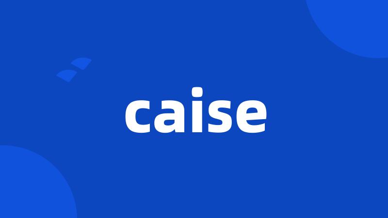 caise