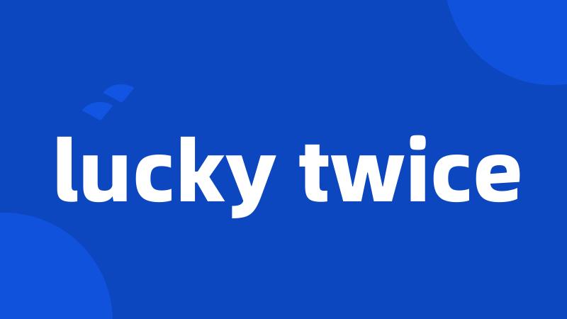 lucky twice