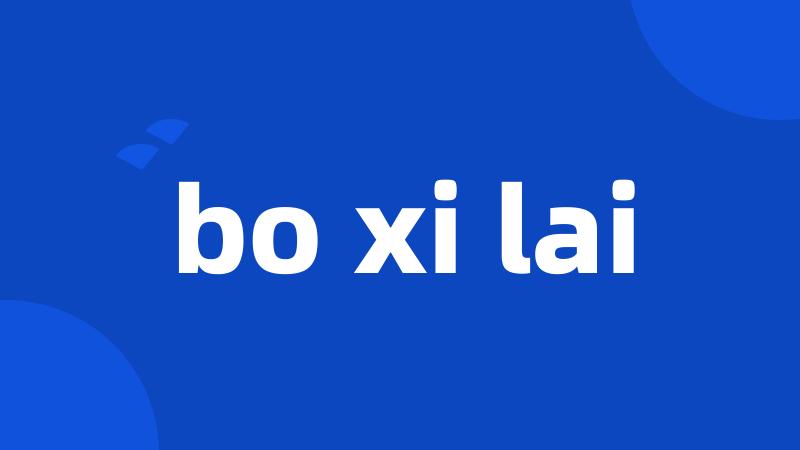 bo xi lai