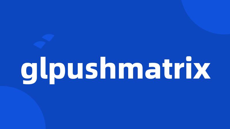 glpushmatrix