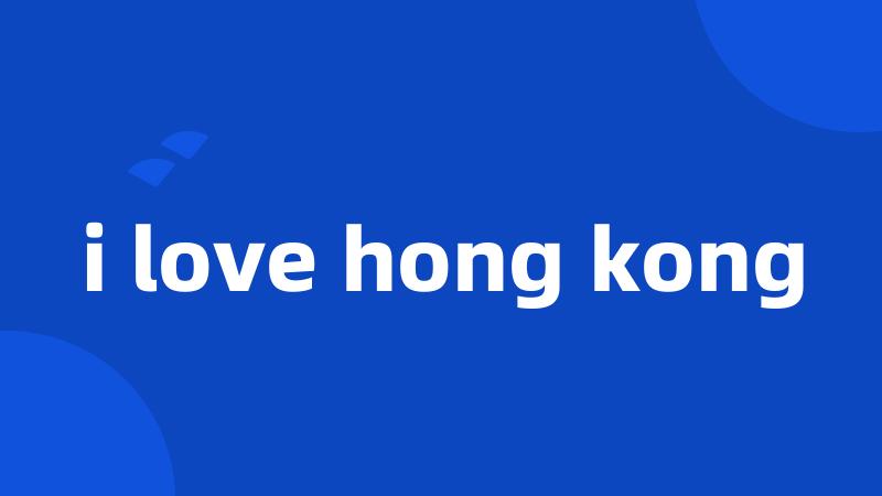 i love hong kong