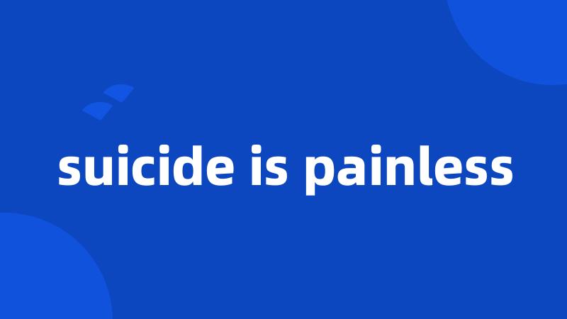 suicide is painless