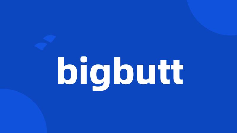 bigbutt