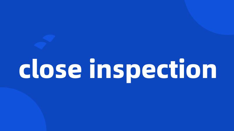 close inspection