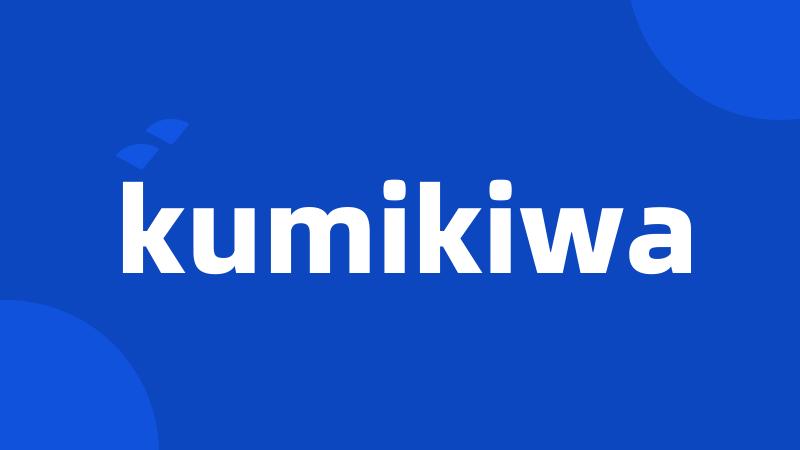 kumikiwa