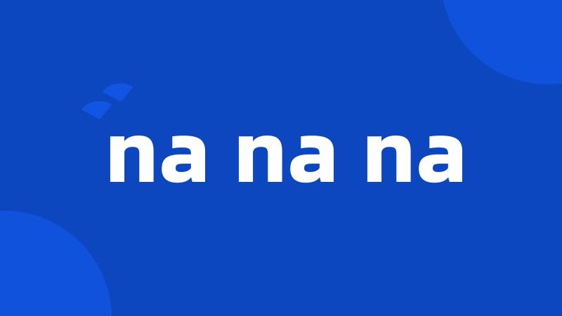 na na na