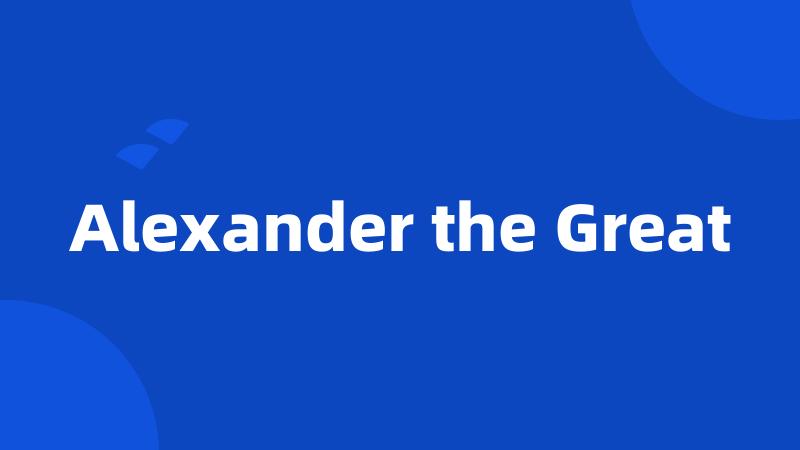 Alexander the Great