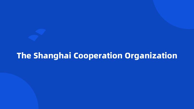 The Shanghai Cooperation Organization