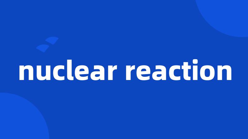 nuclear reaction