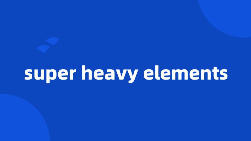 super heavy elements