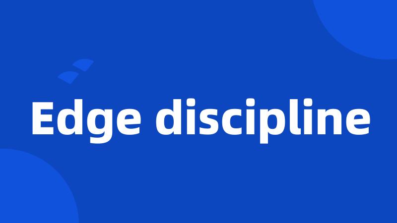 Edge discipline