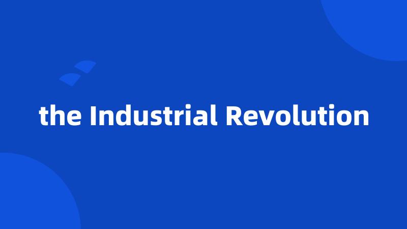 the Industrial Revolution