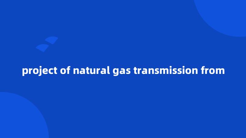 project of natural gas transmission from