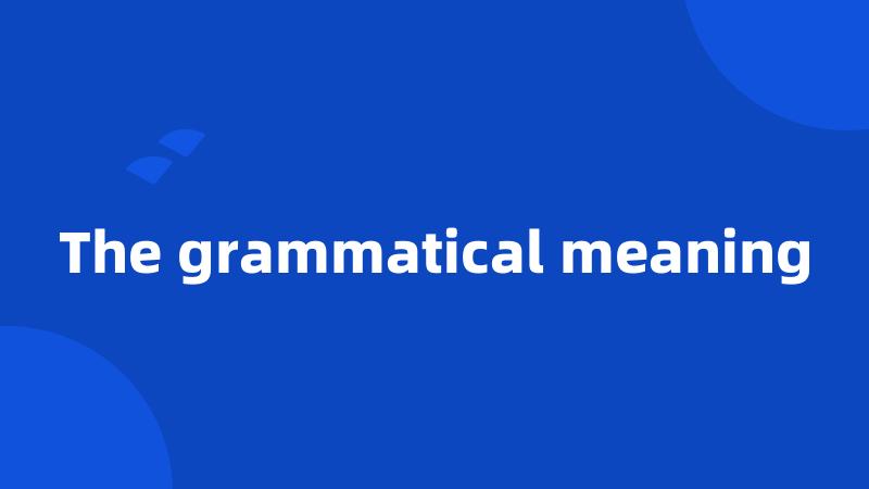 The grammatical meaning