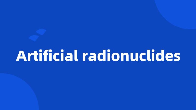 Artificial radionuclides