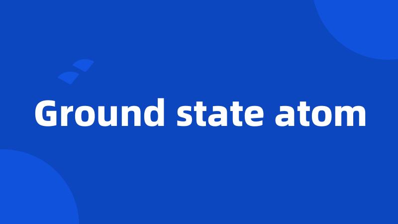 Ground state atom