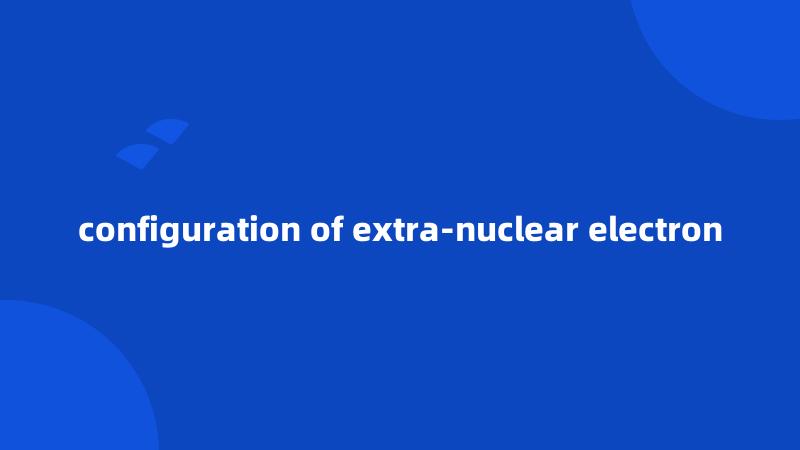 configuration of extra-nuclear electron