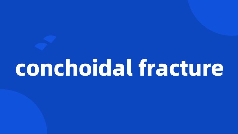 conchoidal fracture