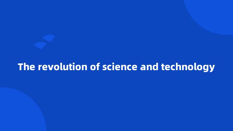 The revolution of science and technology