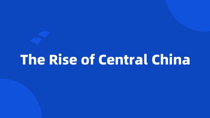 The Rise of Central China