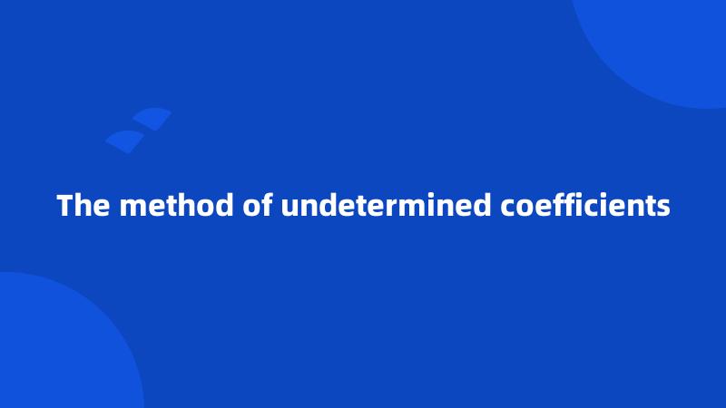 The method of undetermined coefficients