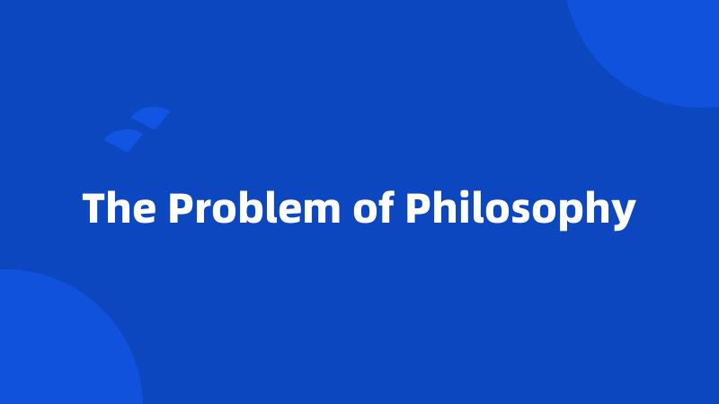 The Problem of Philosophy