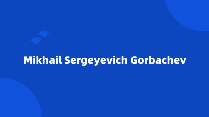 Mikhail Sergeyevich Gorbachev