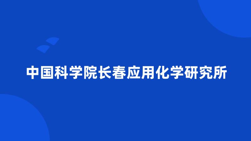 中国科学院长春应用化学研究所