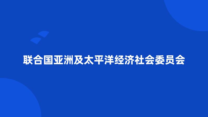 联合国亚洲及太平洋经济社会委员会