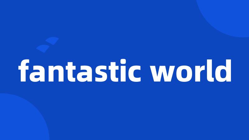 fantastic world