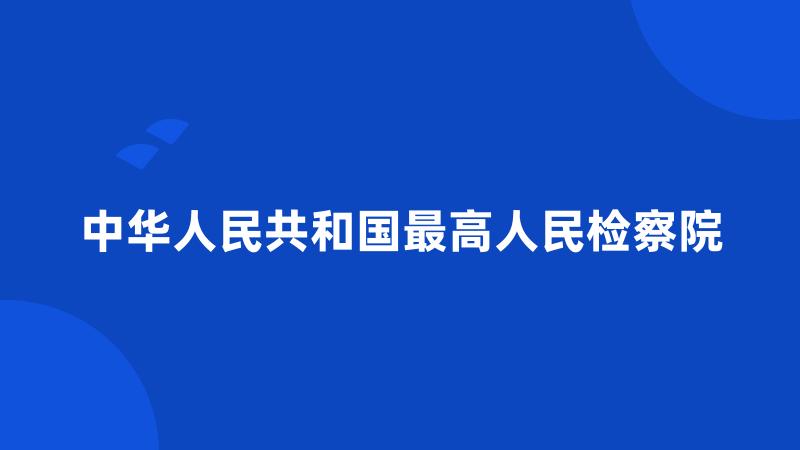 中华人民共和国最高人民检察院