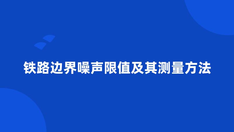 铁路边界噪声限值及其测量方法