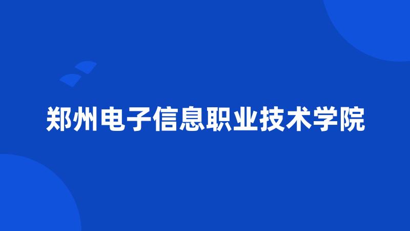 郑州电子信息职业技术学院