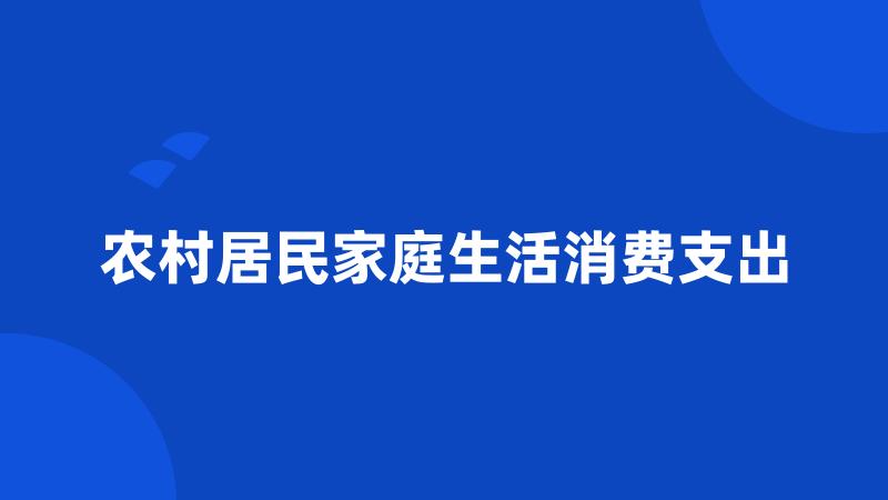 农村居民家庭生活消费支出