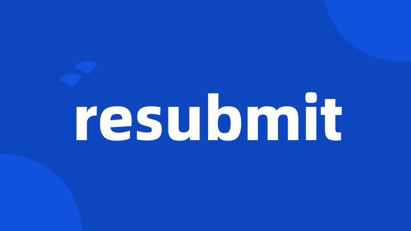 resubmit