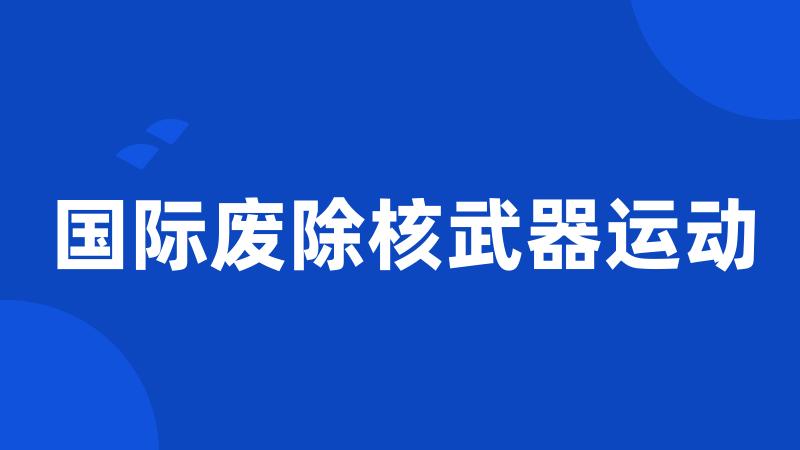 国际废除核武器运动