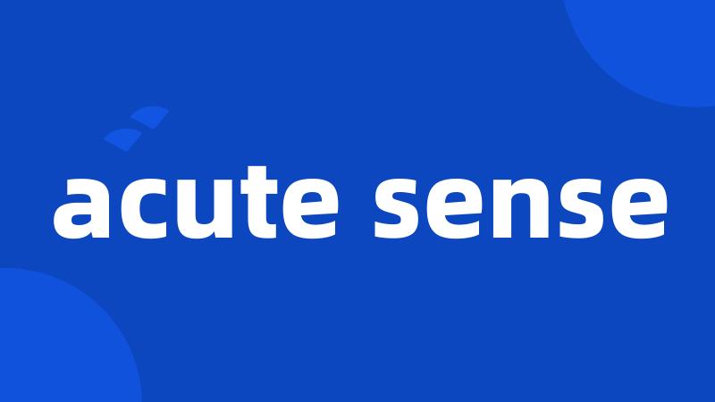 acute sense