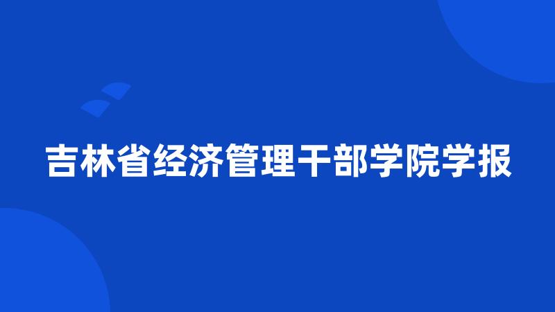 吉林省经济管理干部学院学报