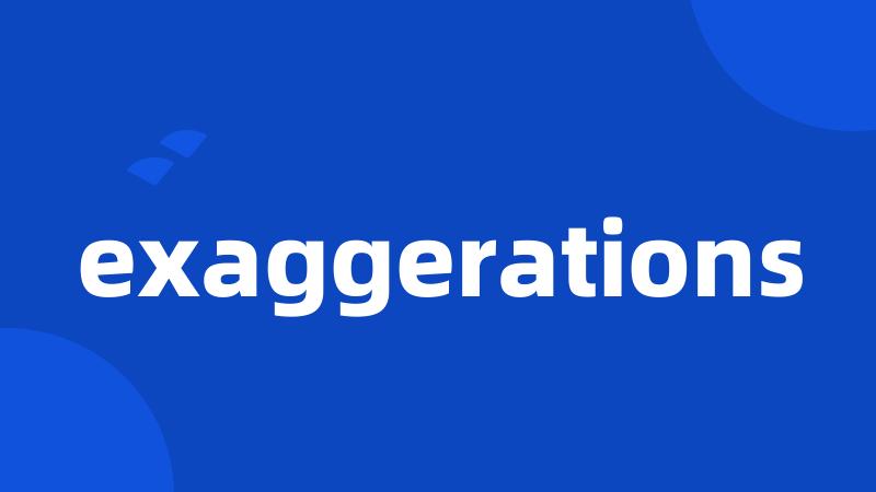 exaggerations