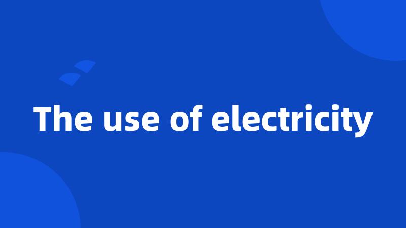 The use of electricity