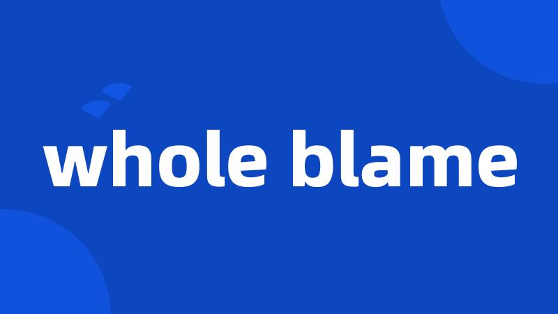 whole blame