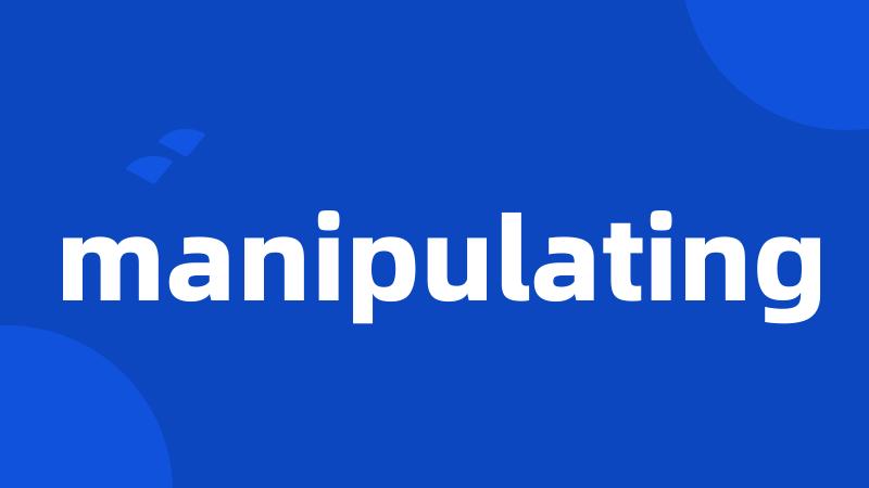 manipulating