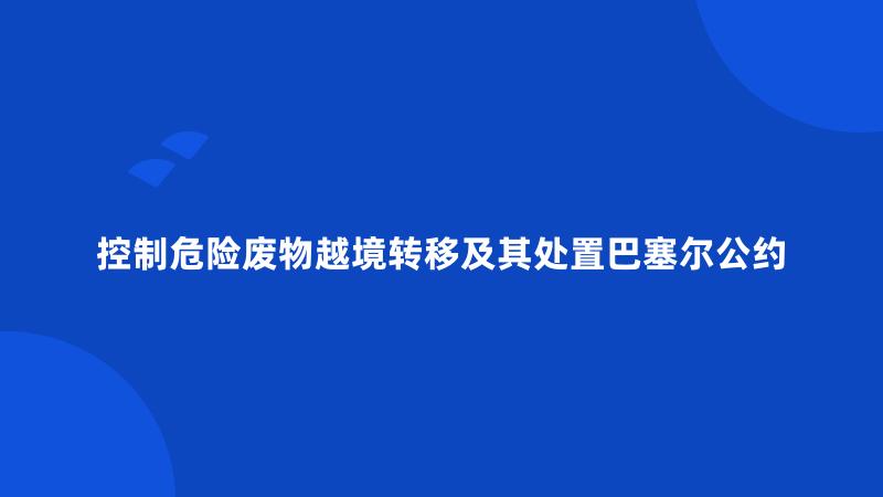 控制危险废物越境转移及其处置巴塞尔公约