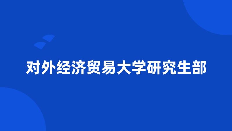 对外经济贸易大学研究生部