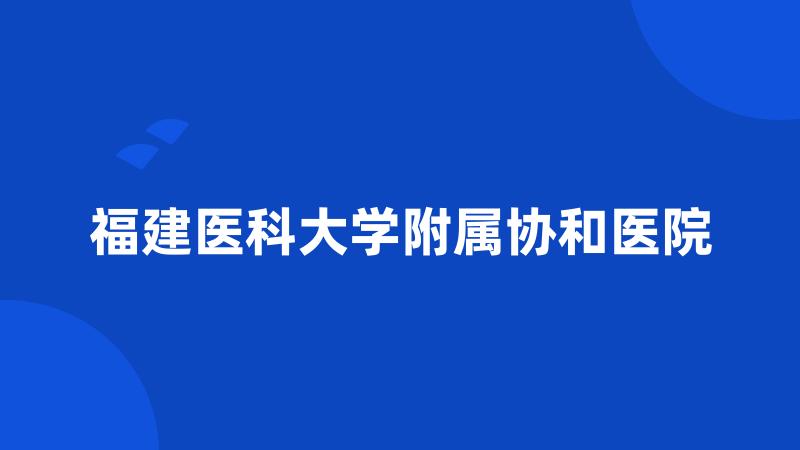 福建医科大学附属协和医院